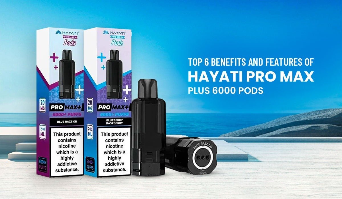 Top 6 Benefits and Features of Hayati Pro Max Plus 6000 Pods